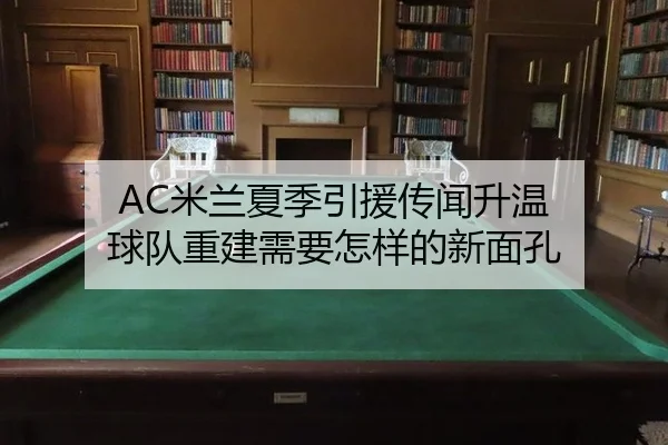 AC米兰夏季引援传闻升温 球队重建需要怎样的新面孔